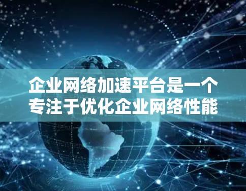 企业网络加速平台是一个专注于优化企业网络性能的工具,能够帮助企业在多种网络连接中提升速度和稳定性。以下是对该平台的详细分析和总结 企业网络加速平台是一个专注于优化企业网络性能的工具,能够帮助企业在多种网络连接中提升速度和稳定性。以下是对该平台的详细分析和总结