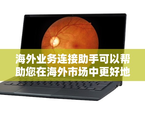 海外业务连接助手可以帮助您在海外市场中更好地联系到合作伙伴、客户或行业专家。以下是一些可能使用的工具和资源,可以帮助您连接到海外业务 海外业务连接助手可以帮助您在海外市场中更好地联系到合作伙伴、客户或行业专家。以下是一些可能使用的工具和资源,可以帮助您连接到海外业务