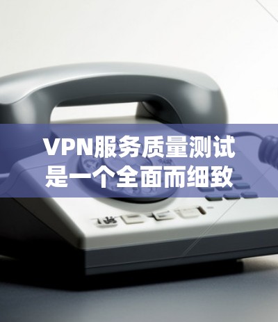 VPN服务质量测试是一个全面而细致的过程,旨在评估VPN系统在多个方面的表现。以下是测试服务的一系列步骤和要点 VPN服务质量测试是一个全面而细致的过程,旨在评估VPN系统在多个方面的表现。以下是测试服务的一系列步骤和要点