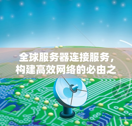 全球服务器连接服务，构建高效网络的必由之路