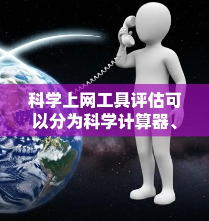 科学上网工具评估可以分为科学计算器、在线实验工具和在线虚拟实验室三个主要类别。每个类别都有其特定的功能和适用场景 科学上网工具评估可以分为科学计算器、在线实验工具和在线虚拟实验室三个主要类别。每个类别都有其特定的功能和适用场景