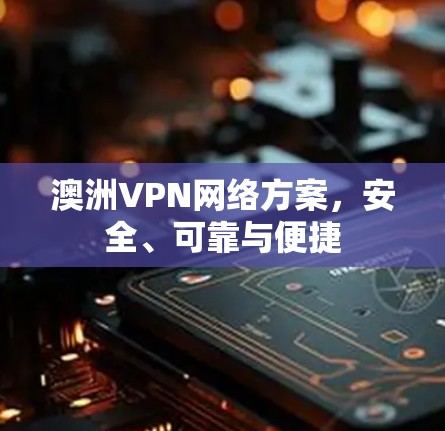 澳洲VPN网络方案,安全、可靠与便捷