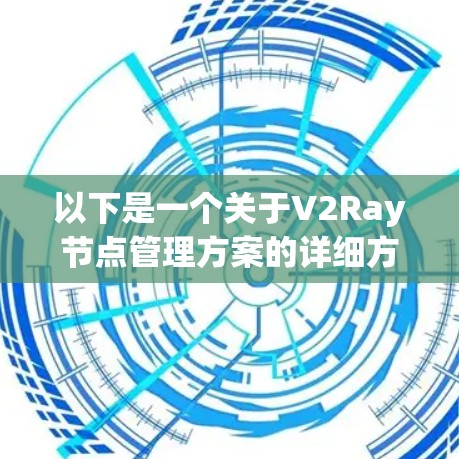 以下是一个关于V2Ray节点管理方案的详细方案,涵盖资源分配、访问控制、跨平台兼容性以及性能优化等方面 以下是一个关于V2Ray节点管理方案的详细方案,涵盖资源分配、访问控制、跨平台兼容性以及性能优化等方面