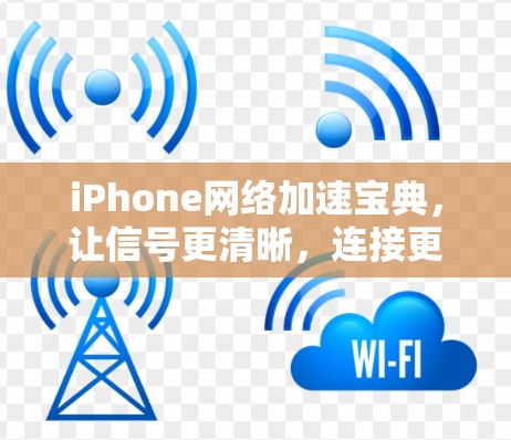 iPhone网络加速宝典,让信号更清晰,连接更顺畅