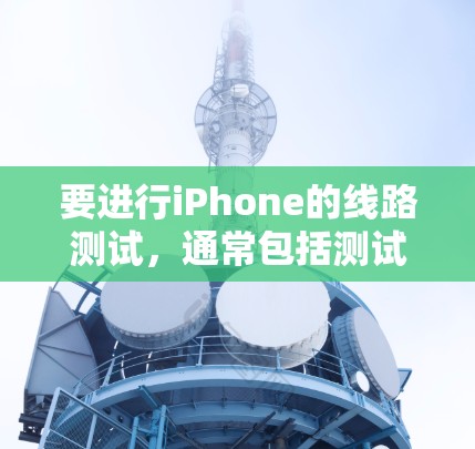 要进行iPhone的线路测试,通常包括测试内部网络和外部网络的连接情况。以下是一些常见方法和步骤