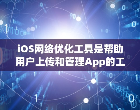 iOS网络优化工具是帮助用户上传和管理App的工具,通过这些工具可以优化App在iOS设备上的网络性能和安全性。以下是对iOS网络优化工具的详细介绍 iOS网络优化工具是帮助用户上传和管理App的工具,通过这些工具可以优化App在iOS设备上的网络性能和安全性。以下是对iOS网络优化工具的详细介绍