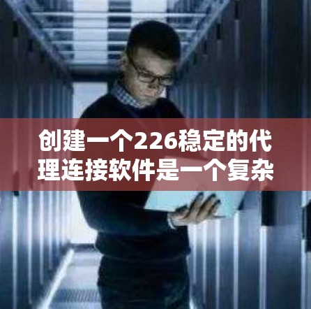 创建一个226稳定的代理连接软件是一个复杂的项目,需要从多个方面进行全面规划和设计。以下是详细的步骤指南 创建一个226稳定的代理连接软件是一个复杂的项目,需要从多个方面进行全面规划和设计。以下是详细的步骤指南