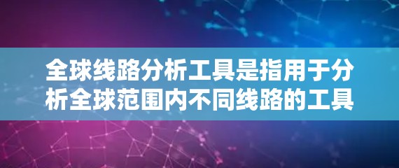 全球线路分析工具是指用于分析全球范围内不同线路的工具,广泛应用于商业计划、物流路线规划、城市规划等领域。以下是一些常用的全球线路分析工具