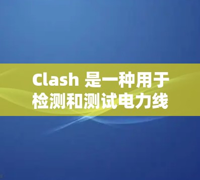 Clash 是一种用于检测和测试电力线路、通信设备和其他类型的网络设备的自动化测试工具。它支持多种测试环境,如工业、汽车、农业和医疗领域。以下是Clash的详细信息