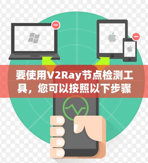 要使用V2Ray节点检测工具,您可以按照以下步骤进行