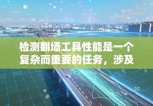 检测翻墙工具性能是一个复杂而重要的任务，涉及多个方面和工具。以下是一个总结性的答案，涵盖主要的检测方法和步骤