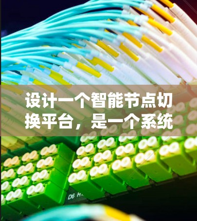 设计一个智能节点切换平台,是一个系统工程,需要从多个方面进行规划和实现。以下是详细的步骤和建议