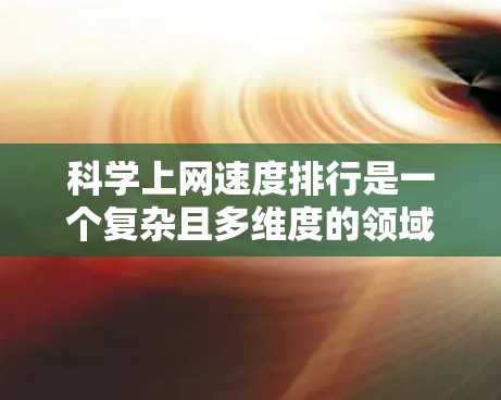 科学上网速度排行是一个复杂且多维度的领域,涉及多个因素和工具的综合应用。以下是基于以上思考整理出的科学网速排行的建议和分析 科学上网速度排行是一个复杂且多维度的领域,涉及多个因素和工具的综合应用。以下是基于以上思考整理出的科学网速排行的建议和分析