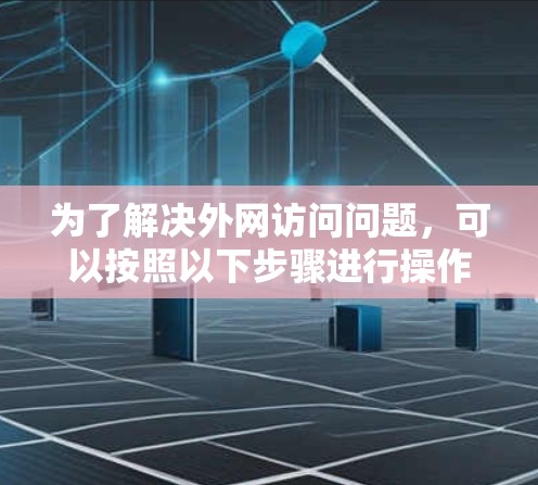 为了解决外网访问问题,可以按照以下步骤进行操作 为了解决外网访问问题,可以按照以下步骤进行操作