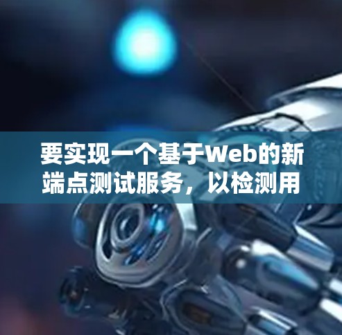 要实现一个基于Web的新端点测试服务，以检测用户输入的URL是否正确，并获取服务器的信息、响应时间和连接情况，可以按照以下步骤进行
