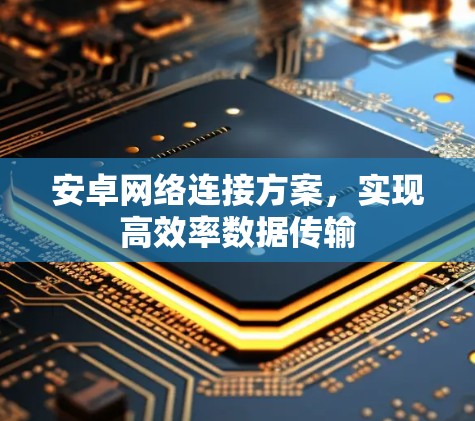安卓网络连接方案,实现高效率数据传输 安卓网络连接方案,实现高效率数据传输
