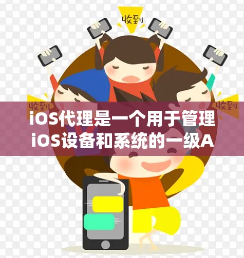 iOS代理是一个用于管理iOS设备和系统的一级API,涉及控制台、API组件和设备管理工具。以下是对iOS代理的全面介绍,帮助你理解和使用它