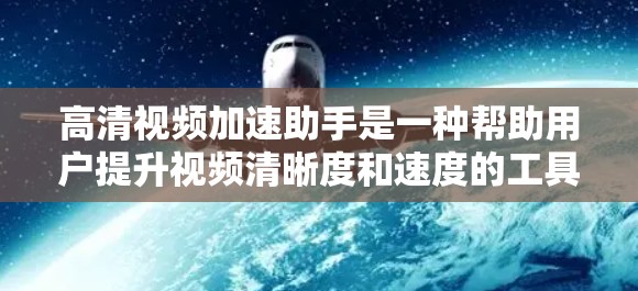 高清视频加速助手是一种帮助用户提升视频清晰度和速度的工具,通常用于处理较高分辨率或大文件的视频。以下是一些常见的高清视频加速助手及其主要功能
