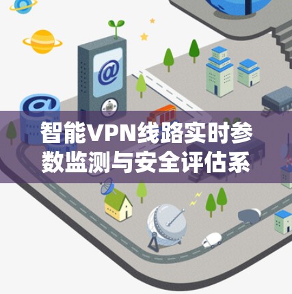 智能VPN线路实时参数监测与安全评估系统