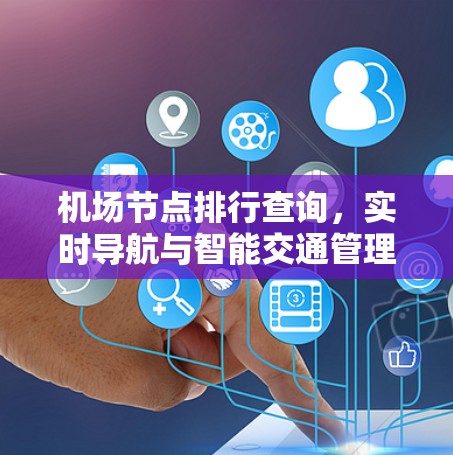 机场节点排行查询，实时导航与智能交通管理解决方案