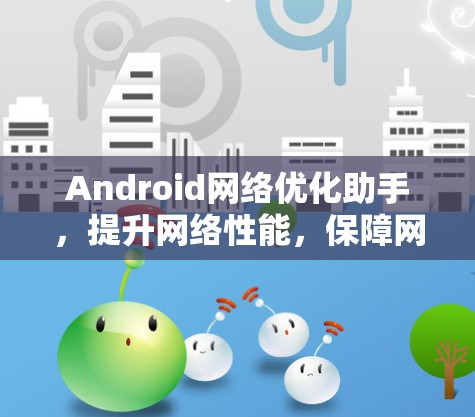 Android网络优化助手,提升网络性能,保障网络安全