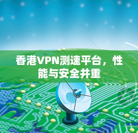 香港VPN测速平台，性能与安全并重