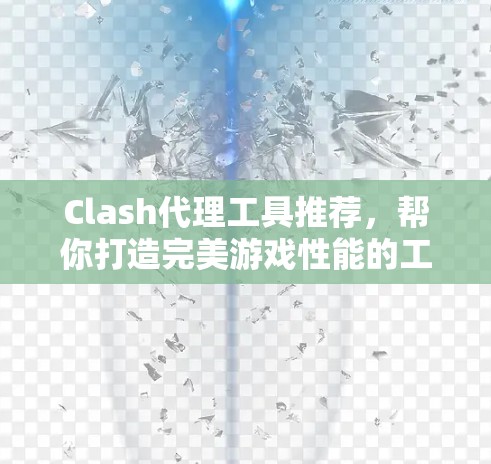 Clash代理工具推荐，帮你打造完美游戏性能的工具