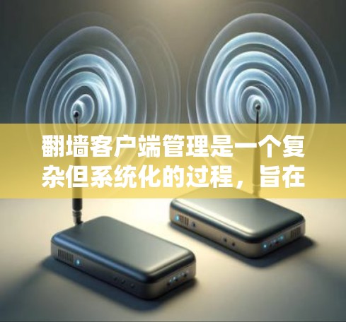 翻墙客户端管理是一个复杂但系统化的过程，旨在确保在没有网络的情况下访问外部网站的安全性和便利性。以下是对翻墙客户端管理的详细步骤和建议