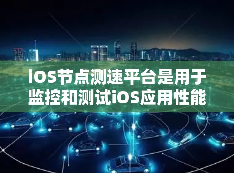 iOS节点测速平台是用于监控和测试iOS应用性能的工具。以下是几种常见的iOS节点测速平台及其特点 iOS节点测速平台是用于监控和测试iOS应用性能的工具。以下是几种常见的iOS节点测速平台及其特点
