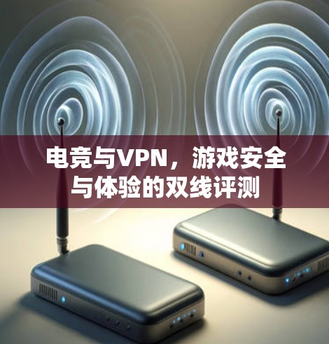电竞与VPN，游戏安全与体验的双线评测