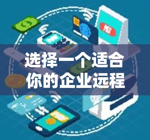 选择一个适合你的企业远程访问平台,需要综合考虑多个因素,以下是对各个因素的详细分析和推荐