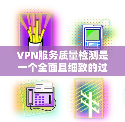 VPN服务质量检测是一个全面且细致的过程,需要从多个方面进行评估和改进。以下是一个结构化的检测报告,涵盖主要的检测环节和步骤 VPN服务质量检测是一个全面且细致的过程,需要从多个方面进行评估和改进。以下是一个结构化的检测报告,涵盖主要的检测环节和步骤