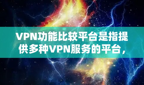 VPN功能比较平台是指提供多种VPN服务的平台，用户可以根据自己的需求和预算选择适合的VPN工具。以下是一些常见的VPN功能比较平台及其特点