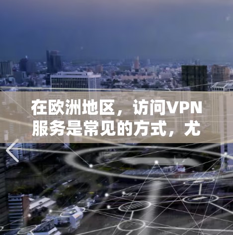 在欧洲地区，访问VPN服务是常见的方式，尤其是对于需要访问其他国家网络的用户。以下是几个主要的欧洲VPN访问工具，以及它们的基本功能和注意事项
