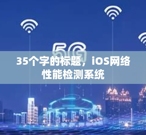35个字的标题,iOS网络性能检测系统 35个字的标题,iOS网络性能检测系统