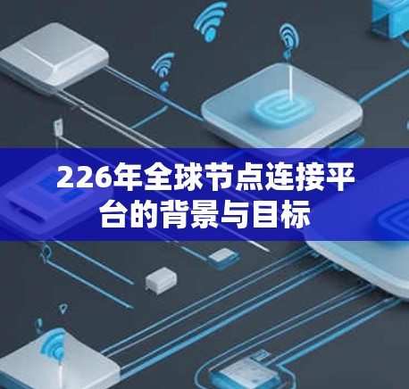226年全球节点连接平台的背景与目标 226年全球节点连接平台的背景与目标