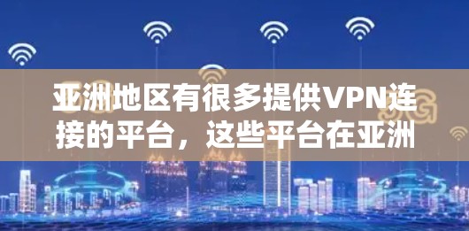 亚洲地区有很多提供VPN连接的平台,这些平台在亚洲乃至全球范围内都有一定的影响力。以下是一些主要的VPN服务平台 亚洲地区有很多提供VPN连接的平台,这些平台在亚洲乃至全球范围内都有一定的影响力。以下是一些主要的VPN服务平台