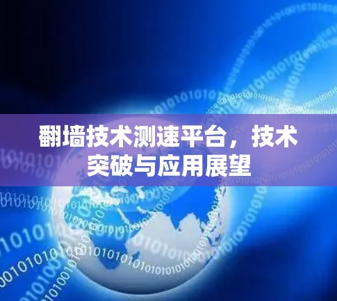 翻墙技术测速平台,技术突破与应用展望 翻墙技术测速平台,技术突破与应用展望