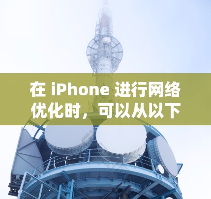 在 iPhone 进行网络优化时，可以从以下多个方面入手，系统地应用优化方案，提升网络性能