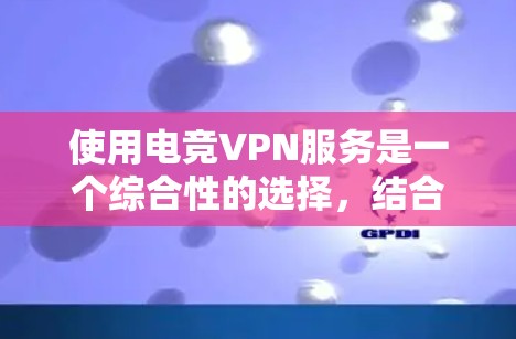 使用电竞VPN服务是一个综合性的选择,结合了电竞领域的专业性和安全性,适合有一定经验或对电竞感兴趣的用户。以下是使用电竞VPN的具体步骤和注意事项 使用电竞VPN服务是一个综合性的选择,结合了电竞领域的专业性和安全性,适合有一定经验或对电竞感兴趣的用户。以下是使用电竞VPN的具体步骤和注意事项
