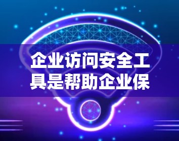 企业访问安全工具是帮助企业保护内部网络和用户数据的软件产品,旨在防止未经授权的访问。这些工具包括加密防火墙、访问控制软件等,各有其独特的优势和适用场景