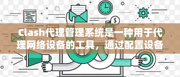 Clash代理管理系统是一种用于代理网络设备的工具，通过配置设备的设备信息和端口参数，实现设备之间的数据传输和通信。以下是对Clash代理管理系统的详细分析