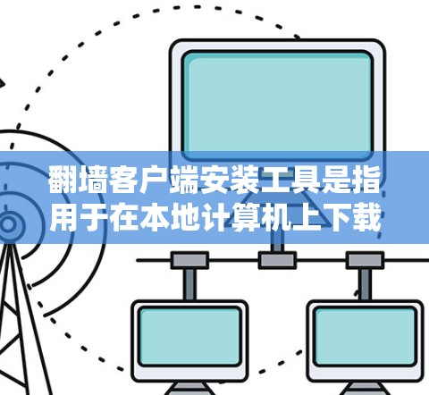 翻墙客户端安装工具是指用于在本地计算机上下载或运行通过网络访问互联网内容的软件或应用。以下是一些常见的翻墙客户端安装工具及其安装步骤