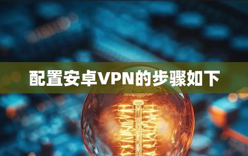 配置安卓VPN的步骤如下