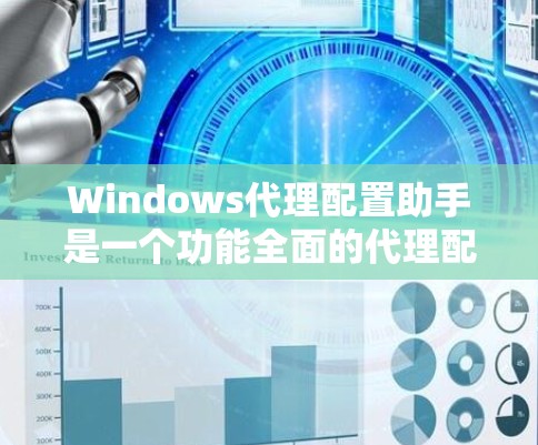 Windows代理配置助手是一个功能全面的代理配置管理工具，旨在帮助用户高效管理Windows代理配置文件。以下是对该工具的详细分析和总结