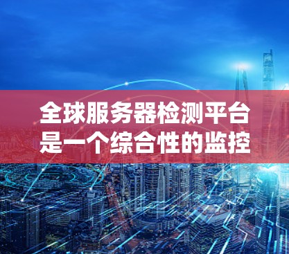 全球服务器检测平台是一个综合性的监控和管理工具,旨在帮助用户实时监控和维护服务器系统的健康与安全。以下是一个详细的设计方案,涵盖其功能、用户界面、安全性和用户需求