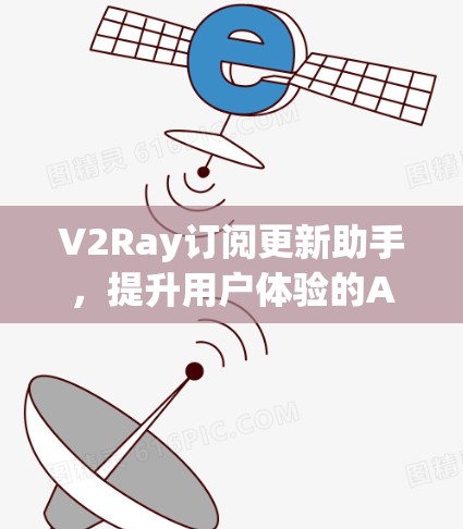 V2Ray订阅更新助手,提升用户体验的AI驱动解决方案 V2Ray订阅更新助手,提升用户体验的AI驱动解决方案