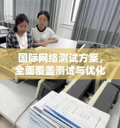 国际网络测试方案，全面覆盖测试与优化策略