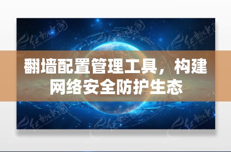 翻墙配置管理工具，构建网络安全防护生态