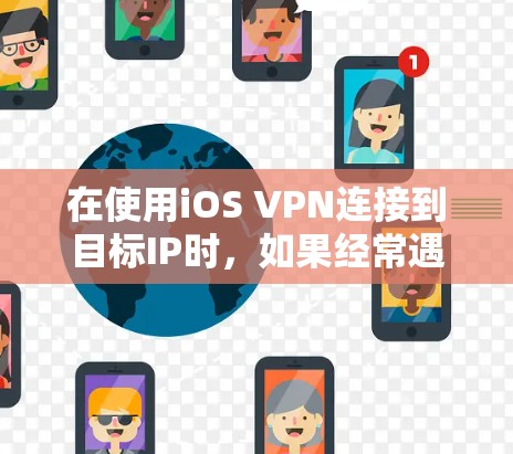 在使用iOS VPN连接到目标IP时，如果经常遇到无法连接的问题，以下是一些步骤来解决可能的问题